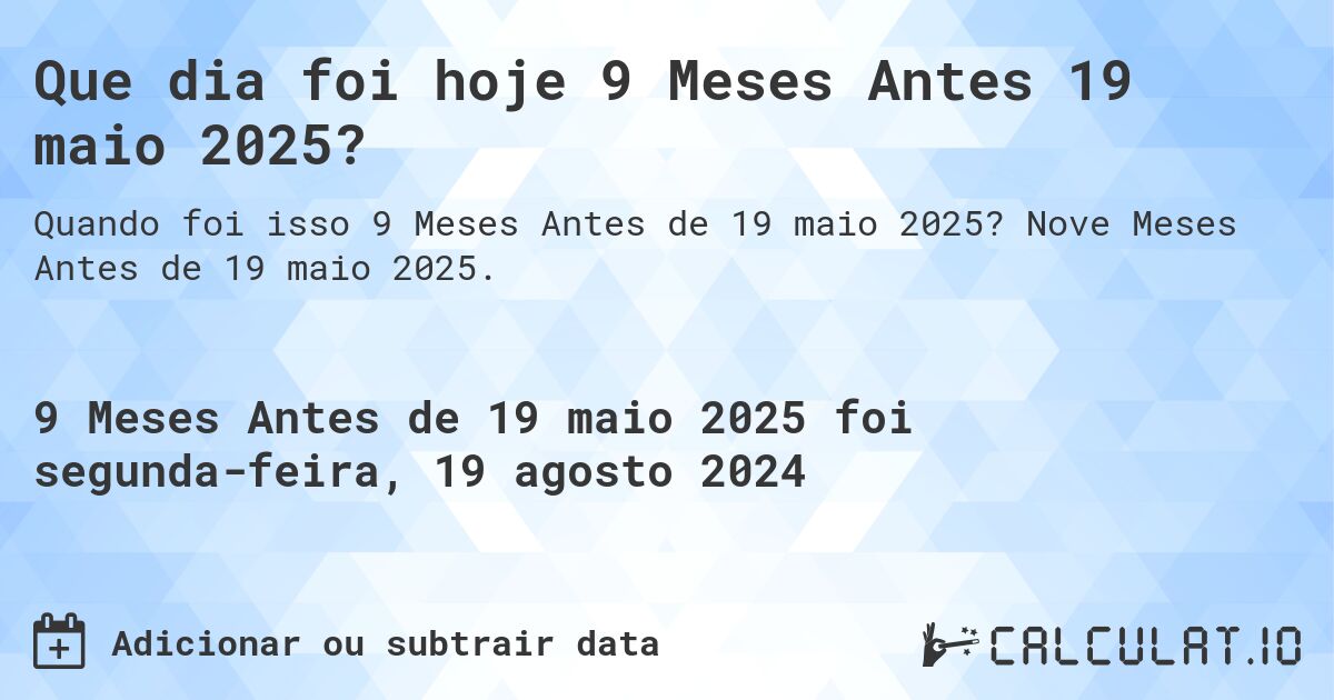 Que dia foi hoje 9 Meses Antes 19 maio 2025?. Nove Meses Antes de 19 maio 2025.