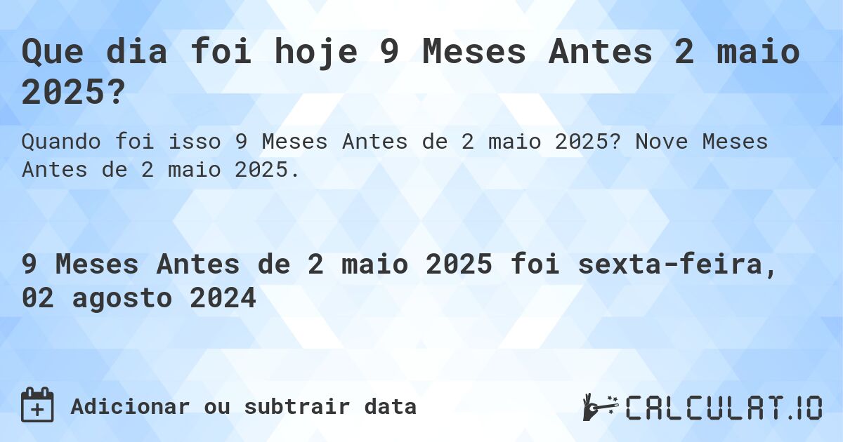 Que dia foi hoje 9 Meses Antes 2 maio 2025?. Nove Meses Antes de 2 maio 2025.