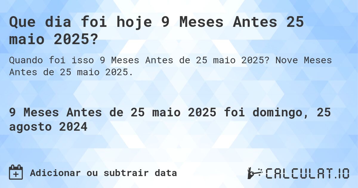 Que dia foi hoje 9 Meses Antes 25 maio 2025?. Nove Meses Antes de 25 maio 2025.