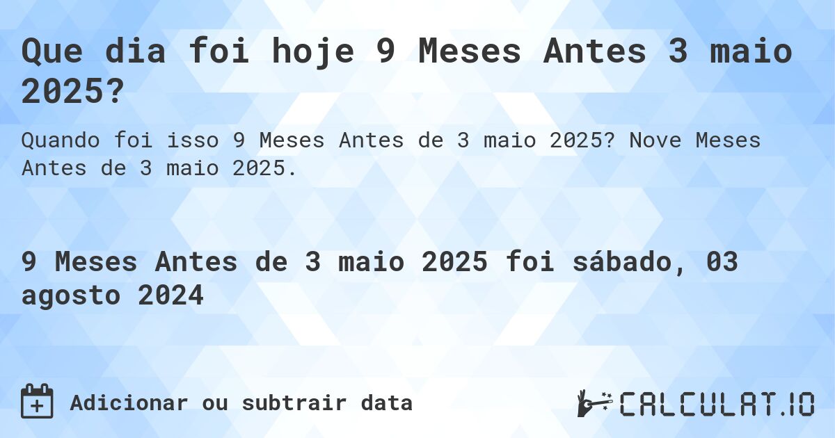 Que dia foi hoje 9 Meses Antes 3 maio 2025?. Nove Meses Antes de 3 maio 2025.