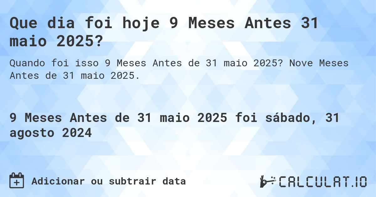 Que dia foi hoje 9 Meses Antes 31 maio 2025?. Nove Meses Antes de 31 maio 2025.