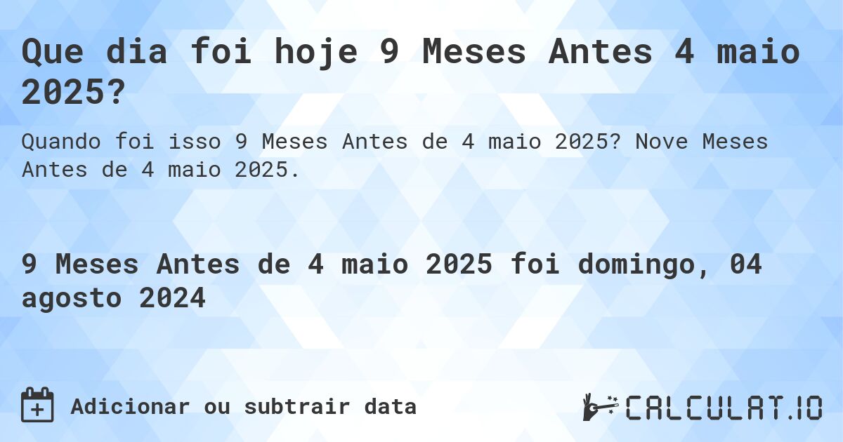Que dia foi hoje 9 Meses Antes 4 maio 2025?. Nove Meses Antes de 4 maio 2025.