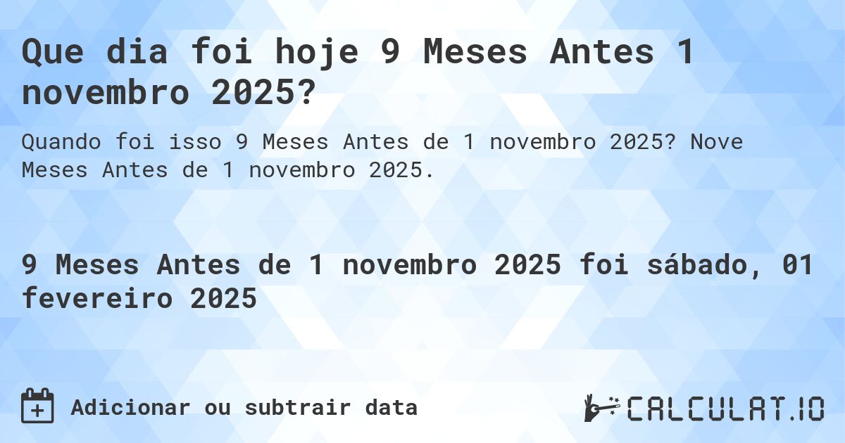 Que dia foi hoje 9 Meses Antes 1 novembro 2025?. Nove Meses Antes de 1 novembro 2025.