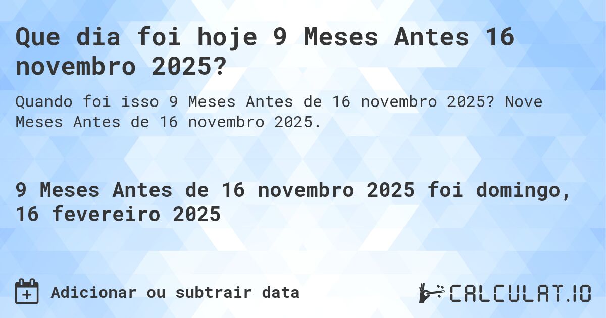 Que dia foi hoje 9 Meses Antes 16 novembro 2025?. Nove Meses Antes de 16 novembro 2025.