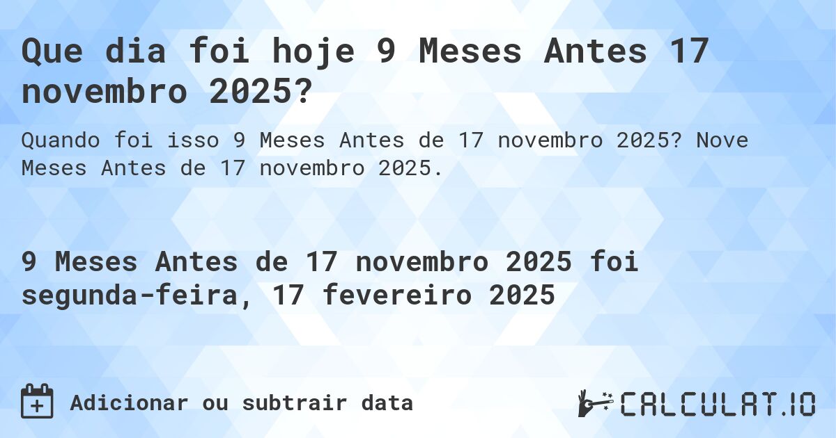Que dia foi hoje 9 Meses Antes 17 novembro 2025?. Nove Meses Antes de 17 novembro 2025.