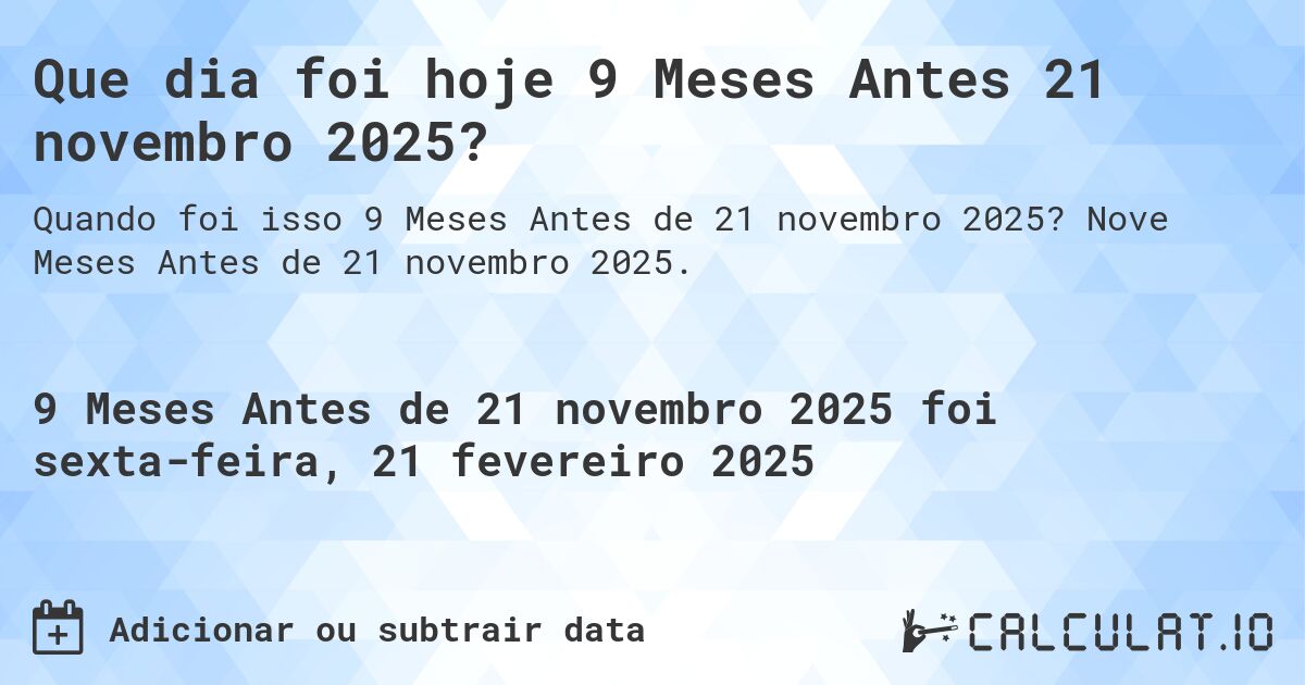 Que dia foi hoje 9 Meses Antes 21 novembro 2025?. Nove Meses Antes de 21 novembro 2025.