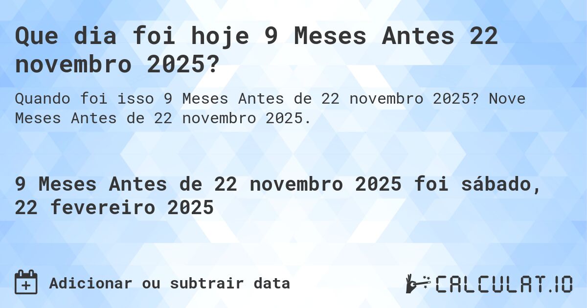 Que dia foi hoje 9 Meses Antes 22 novembro 2025?. Nove Meses Antes de 22 novembro 2025.