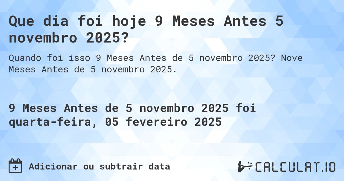 Que dia foi hoje 9 Meses Antes 5 novembro 2025?. Nove Meses Antes de 5 novembro 2025.