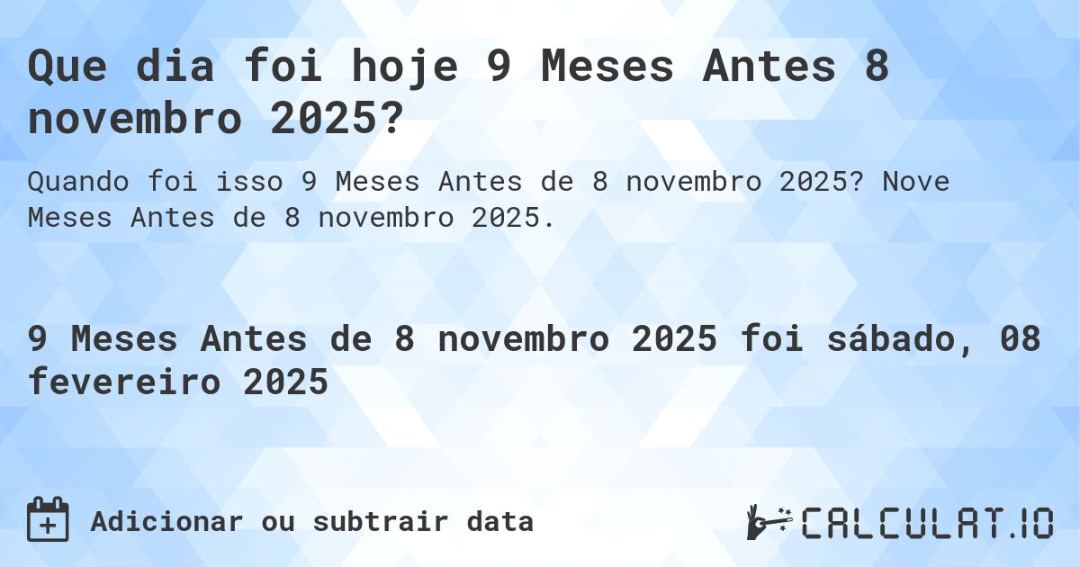 Que dia foi hoje 9 Meses Antes 8 novembro 2025?. Nove Meses Antes de 8 novembro 2025.