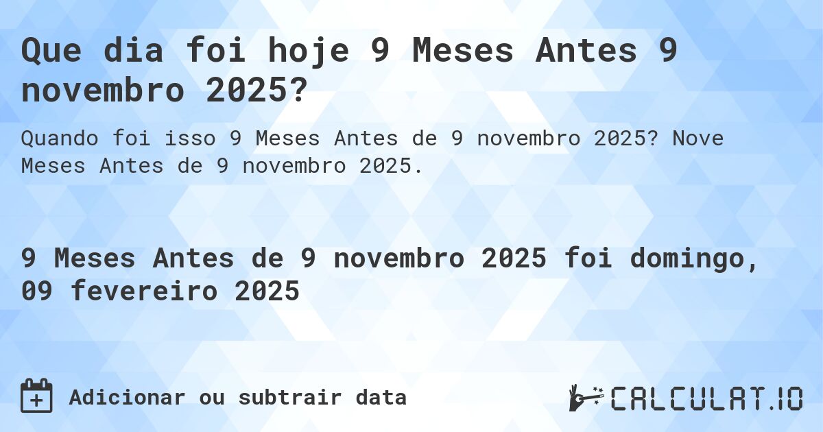 Que dia foi hoje 9 Meses Antes 9 novembro 2025?. Nove Meses Antes de 9 novembro 2025.
