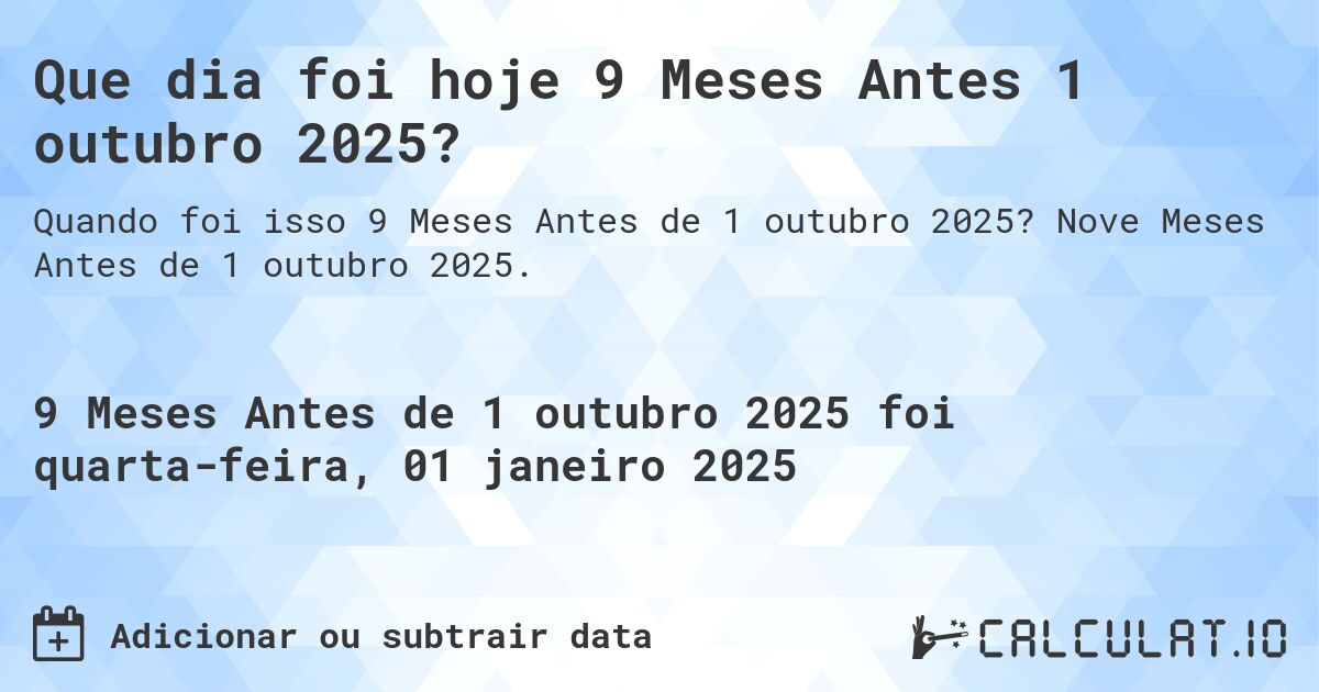 Que dia foi hoje 9 Meses Antes 1 outubro 2025?. Nove Meses Antes de 1 outubro 2025.