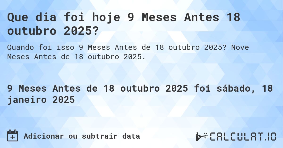 Que dia foi hoje 9 Meses Antes 18 outubro 2025?. Nove Meses Antes de 18 outubro 2025.