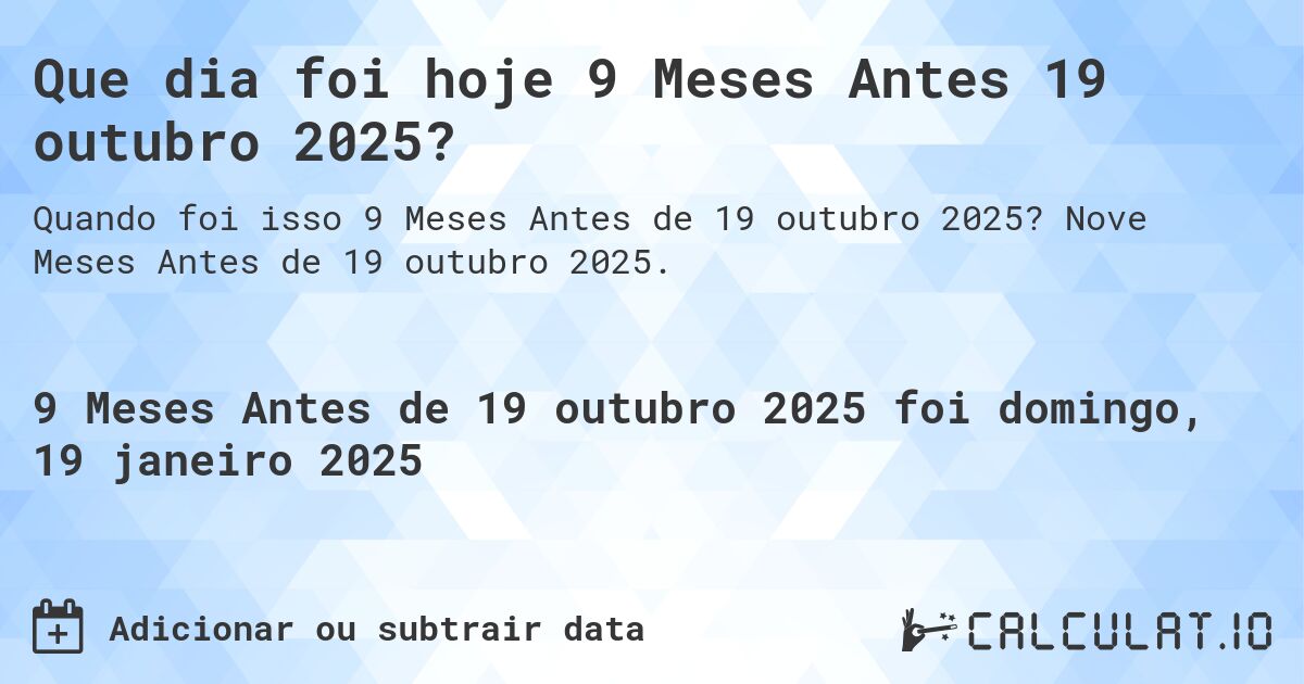 Que dia foi hoje 9 Meses Antes 19 outubro 2025?. Nove Meses Antes de 19 outubro 2025.