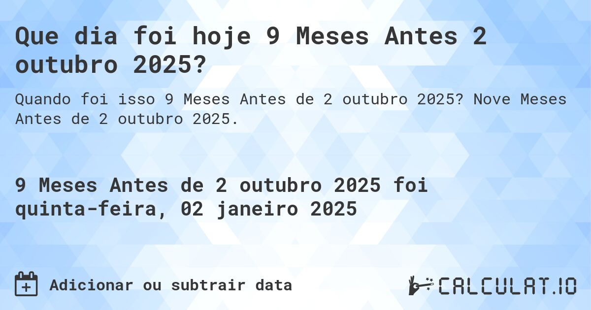 Que dia foi hoje 9 Meses Antes 2 outubro 2025?. Nove Meses Antes de 2 outubro 2025.