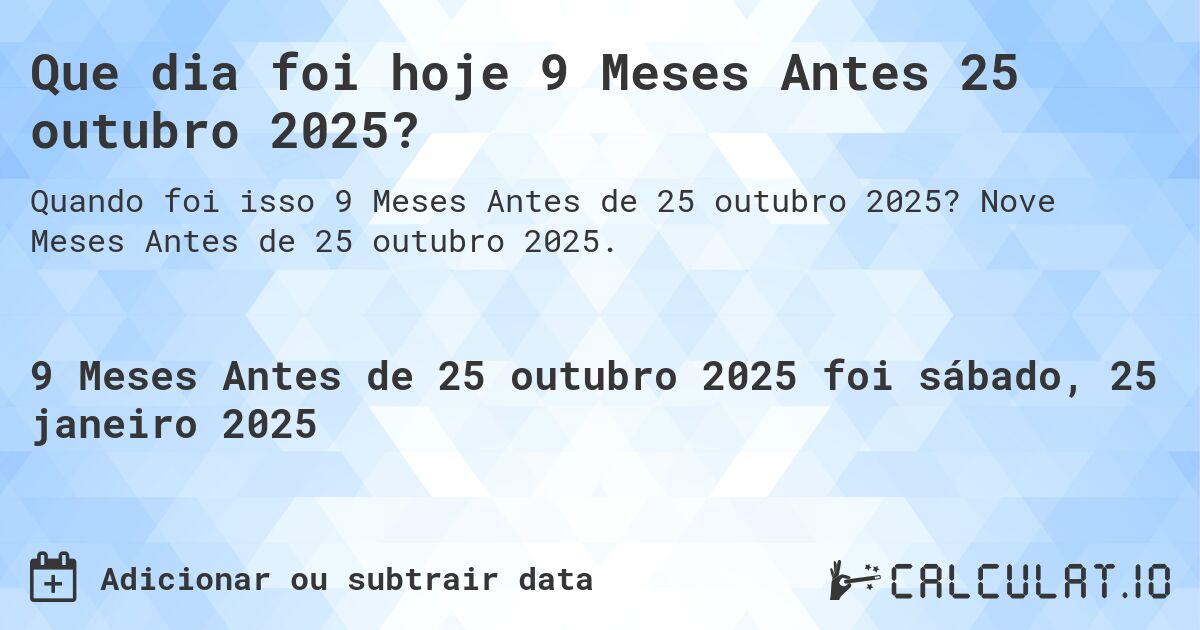 Que dia foi hoje 9 Meses Antes 25 outubro 2025?. Nove Meses Antes de 25 outubro 2025.