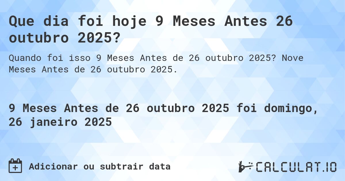Que dia foi hoje 9 Meses Antes 26 outubro 2025?. Nove Meses Antes de 26 outubro 2025.