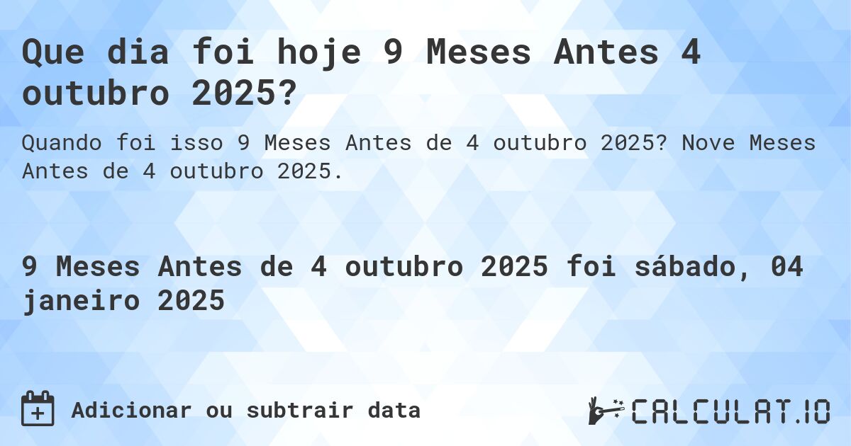 Que dia foi hoje 9 Meses Antes 4 outubro 2025?. Nove Meses Antes de 4 outubro 2025.
