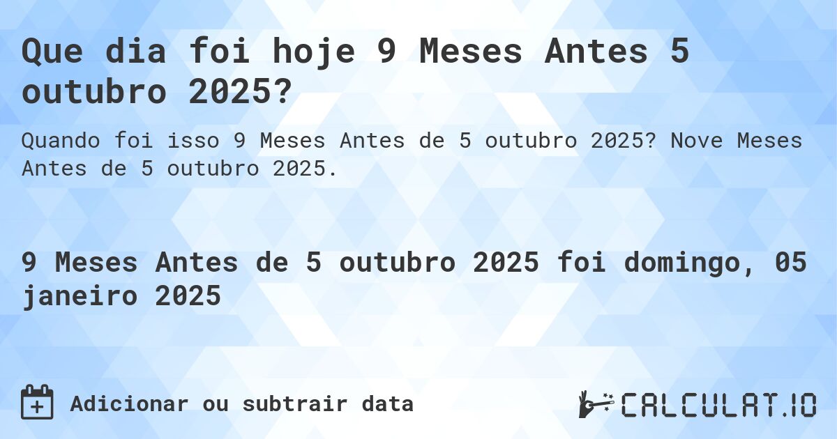 Que dia foi hoje 9 Meses Antes 5 outubro 2025?. Nove Meses Antes de 5 outubro 2025.