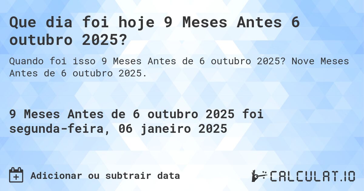 Que dia foi hoje 9 Meses Antes 6 outubro 2025?. Nove Meses Antes de 6 outubro 2025.
