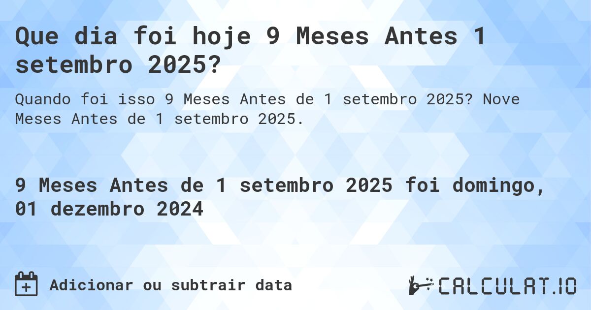 Que dia foi hoje 9 Meses Antes 1 setembro 2025?. Nove Meses Antes de 1 setembro 2025.