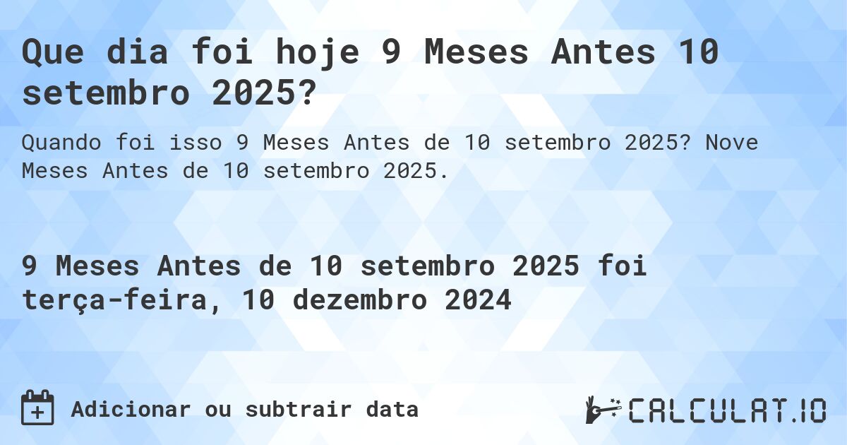 Que dia foi hoje 9 Meses Antes 10 setembro 2025?. Nove Meses Antes de 10 setembro 2025.