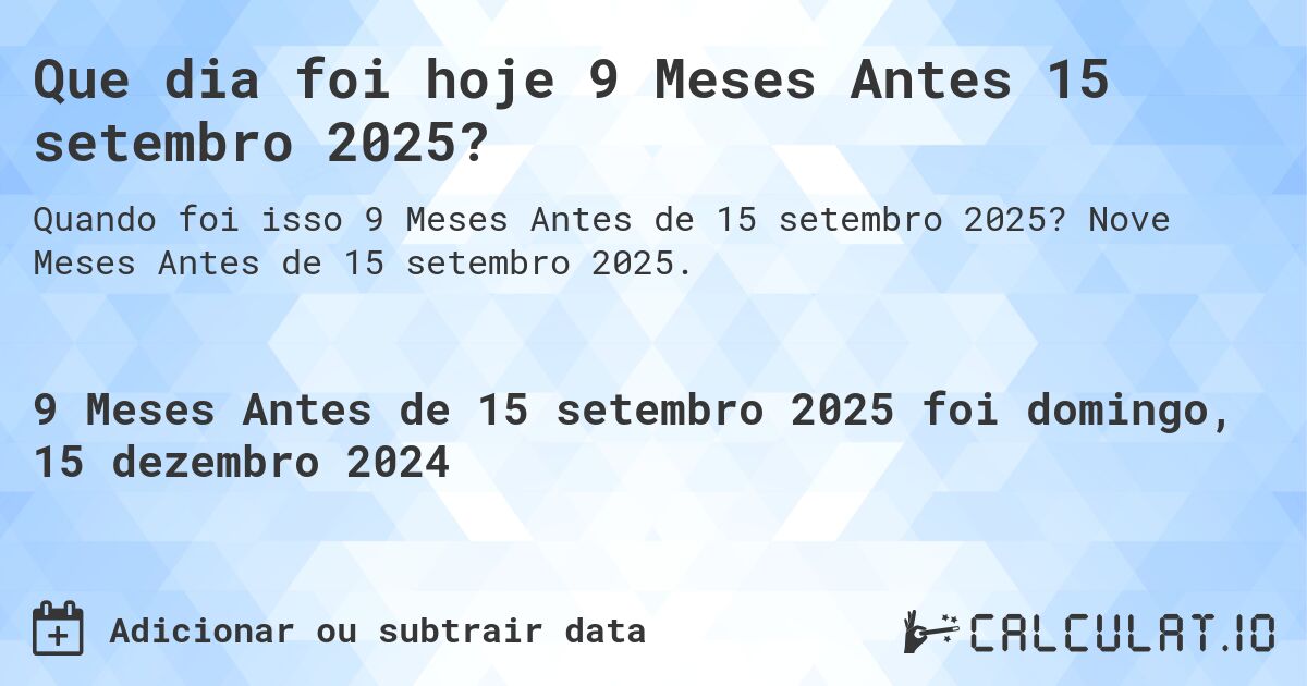 Que dia foi hoje 9 Meses Antes 15 setembro 2025?. Nove Meses Antes de 15 setembro 2025.