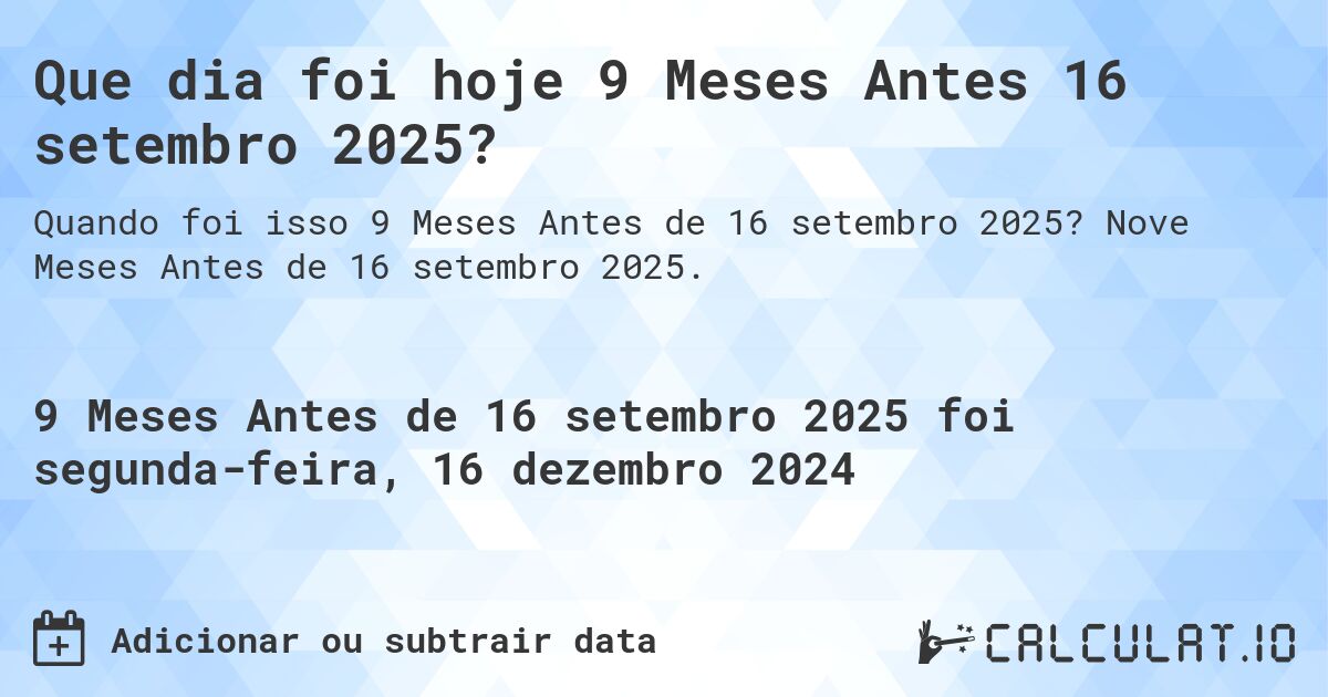 Que dia foi hoje 9 Meses Antes 16 setembro 2025?. Nove Meses Antes de 16 setembro 2025.
