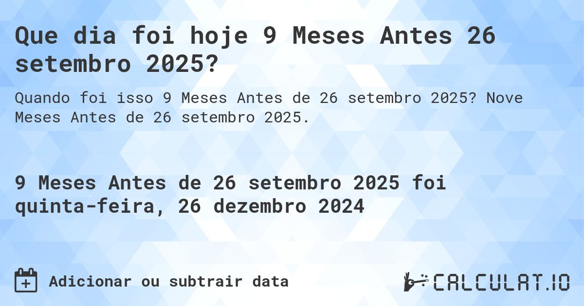 Que dia foi hoje 9 Meses Antes 26 setembro 2025?. Nove Meses Antes de 26 setembro 2025.