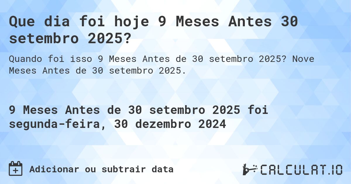 Que dia foi hoje 9 Meses Antes 30 setembro 2025?. Nove Meses Antes de 30 setembro 2025.