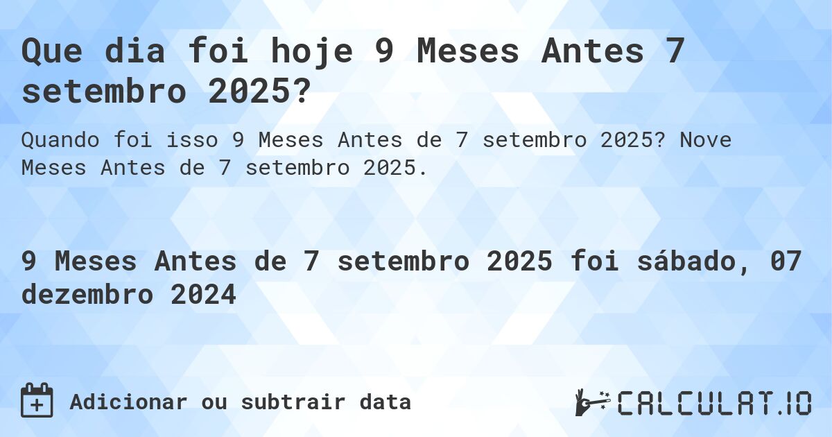 Que dia foi hoje 9 Meses Antes 7 setembro 2025?. Nove Meses Antes de 7 setembro 2025.