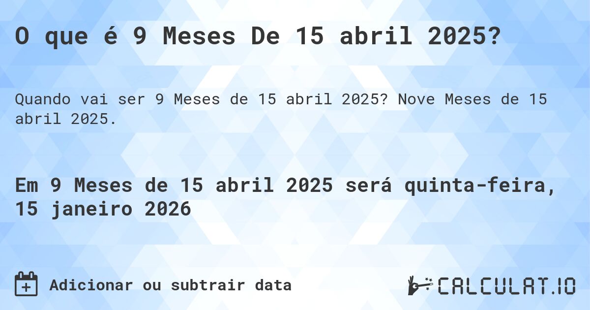 O que é 9 Meses De 15 abril 2025?. Nove Meses de 15 abril 2025.