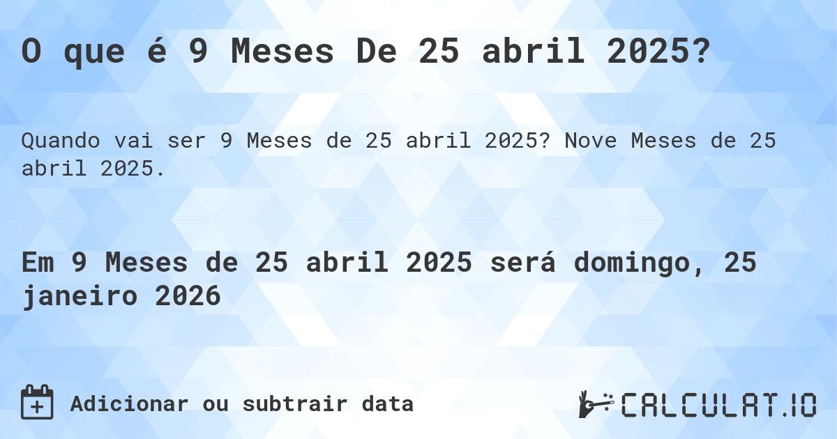 O que é 9 Meses De 25 abril 2025?. Nove Meses de 25 abril 2025.