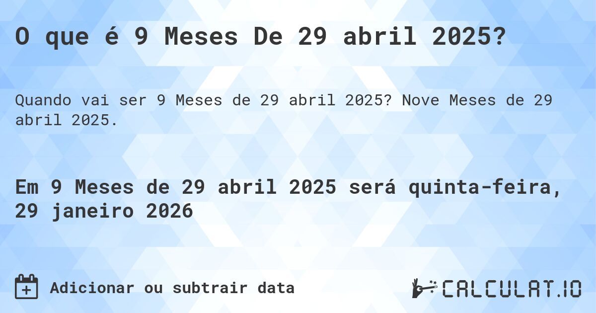O que é 9 Meses De 29 abril 2025?. Nove Meses de 29 abril 2025.