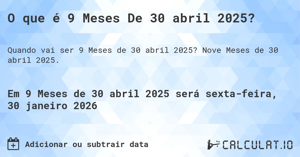 O que é 9 Meses De 30 abril 2025?. Nove Meses de 30 abril 2025.