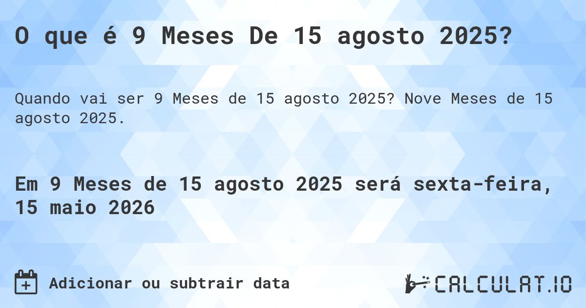 O que é 9 Meses De 15 agosto 2025?. Nove Meses de 15 agosto 2025.
