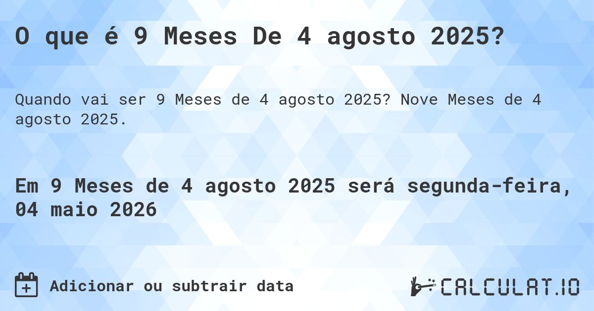 O que é 9 Meses De 4 agosto 2025?. Nove Meses de 4 agosto 2025.