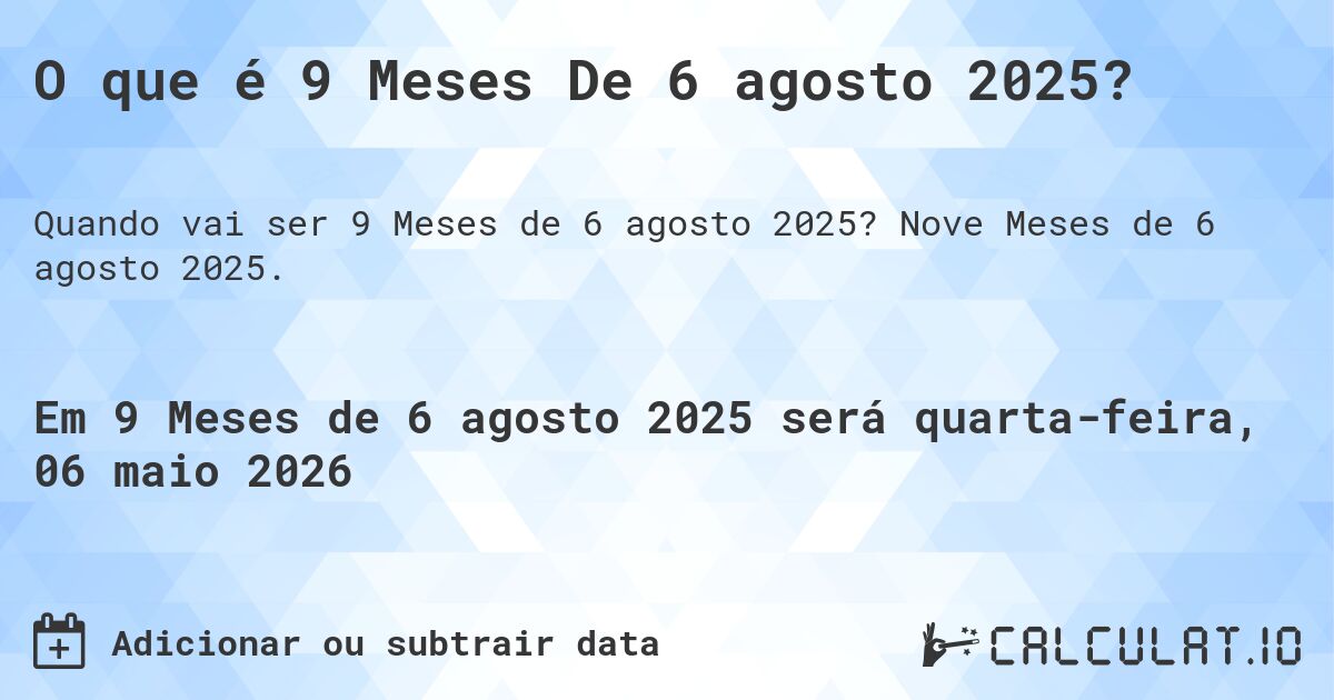 O que é 9 Meses De 6 agosto 2025?. Nove Meses de 6 agosto 2025.