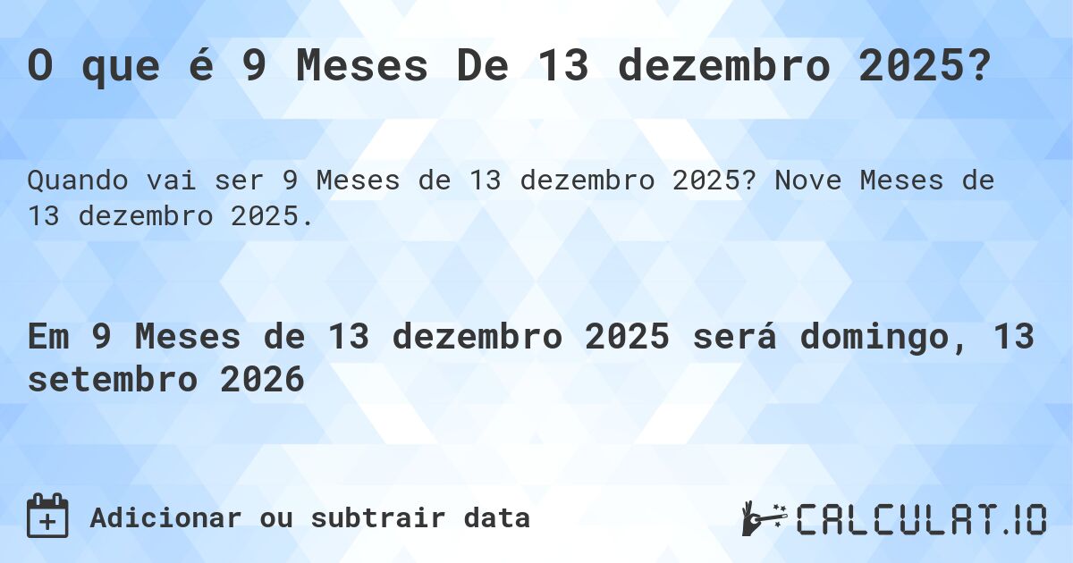 O que é 9 Meses De 13 dezembro 2025?. Nove Meses de 13 dezembro 2025.