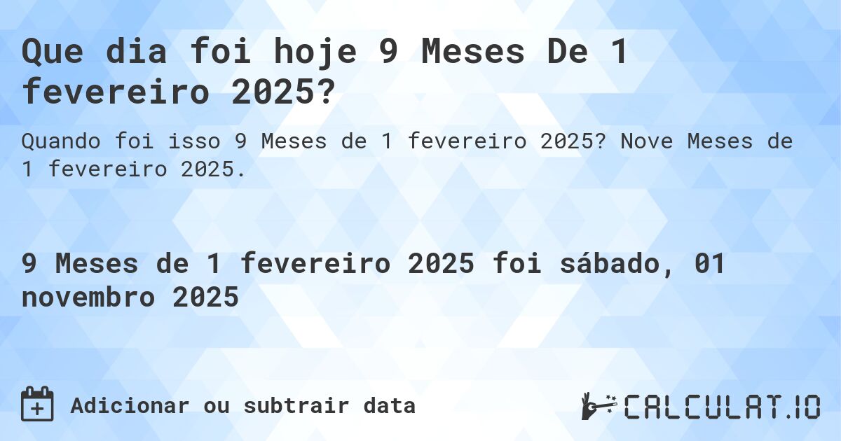 Que dia foi hoje 9 Meses De 1 fevereiro 2025?. Nove Meses de 1 fevereiro 2025.