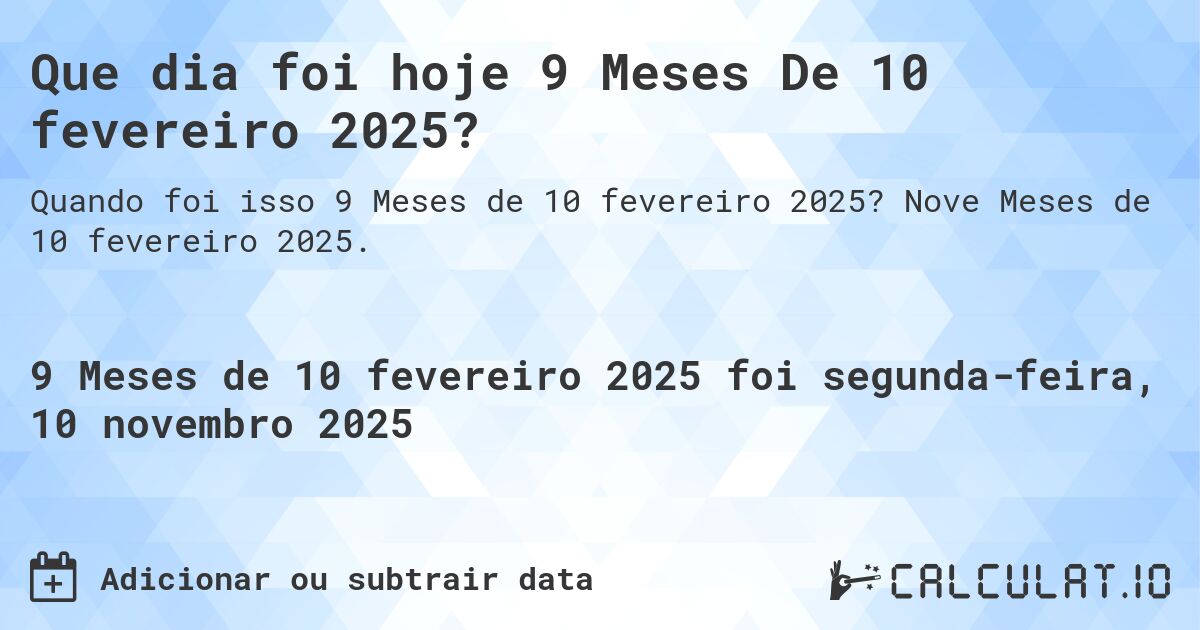 Que dia foi hoje 9 Meses De 10 fevereiro 2025?. Nove Meses de 10 fevereiro 2025.