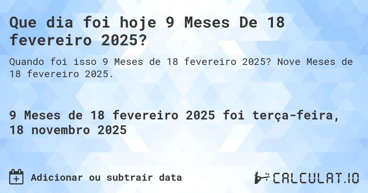 Que dia foi hoje 9 Meses De 18 fevereiro 2025?. Nove Meses de 18 fevereiro 2025.