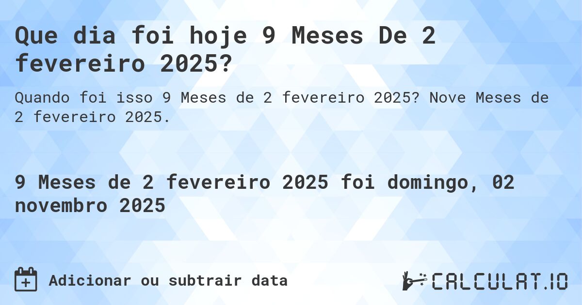 Que dia foi hoje 9 Meses De 2 fevereiro 2025?. Nove Meses de 2 fevereiro 2025.