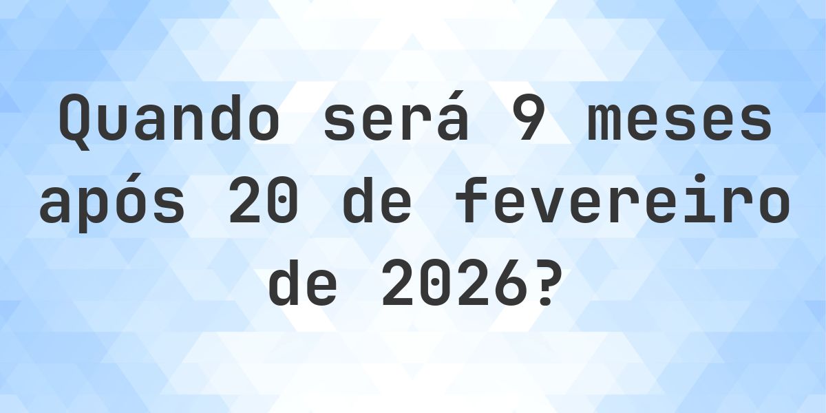 Que data será em 9 meses De 20 fevereiro 2026? - Calculatio