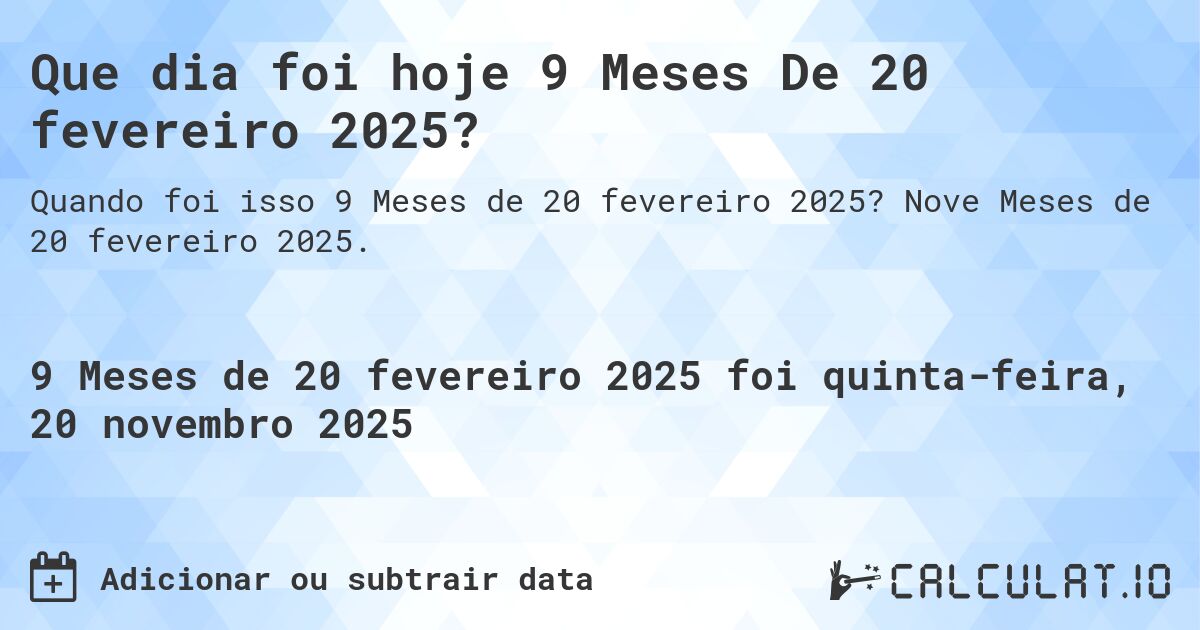 Que dia foi hoje 9 Meses De 20 fevereiro 2025?. Nove Meses de 20 fevereiro 2025.