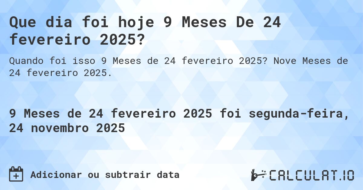 Que dia foi hoje 9 Meses De 24 fevereiro 2025?. Nove Meses de 24 fevereiro 2025.