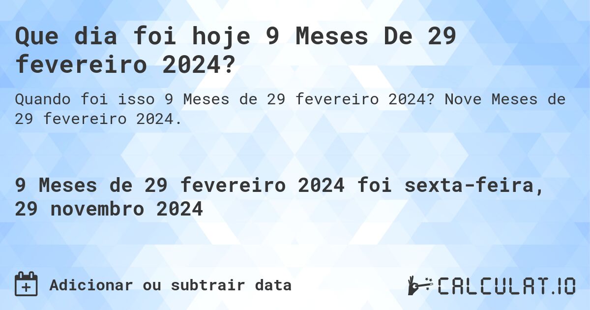 Que dia foi hoje 9 Meses De 29 fevereiro 2024?. Nove Meses de 29 fevereiro 2024.