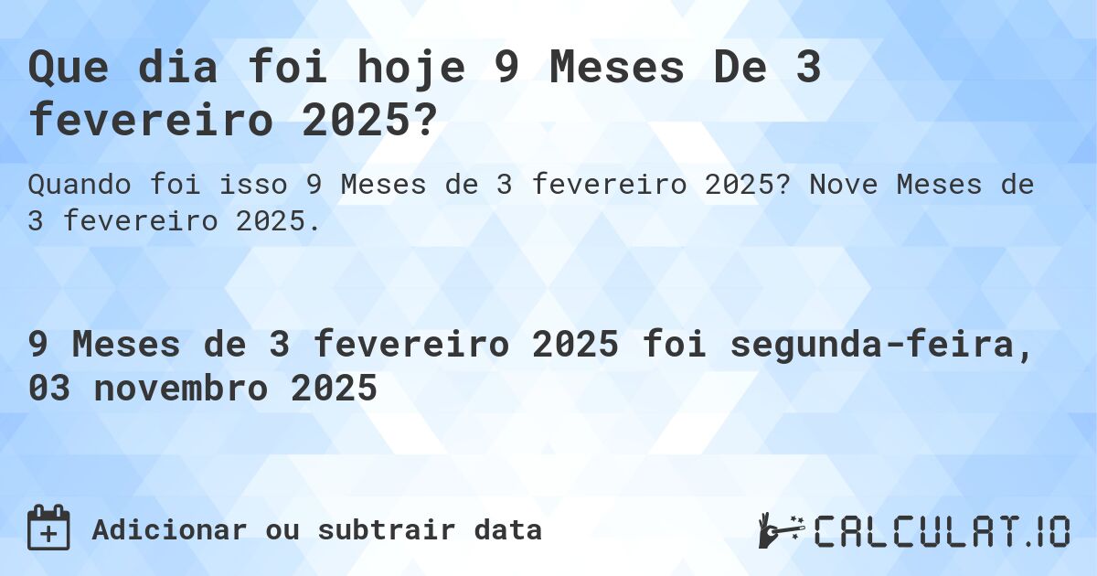 Que dia foi hoje 9 Meses De 3 fevereiro 2025?. Nove Meses de 3 fevereiro 2025.