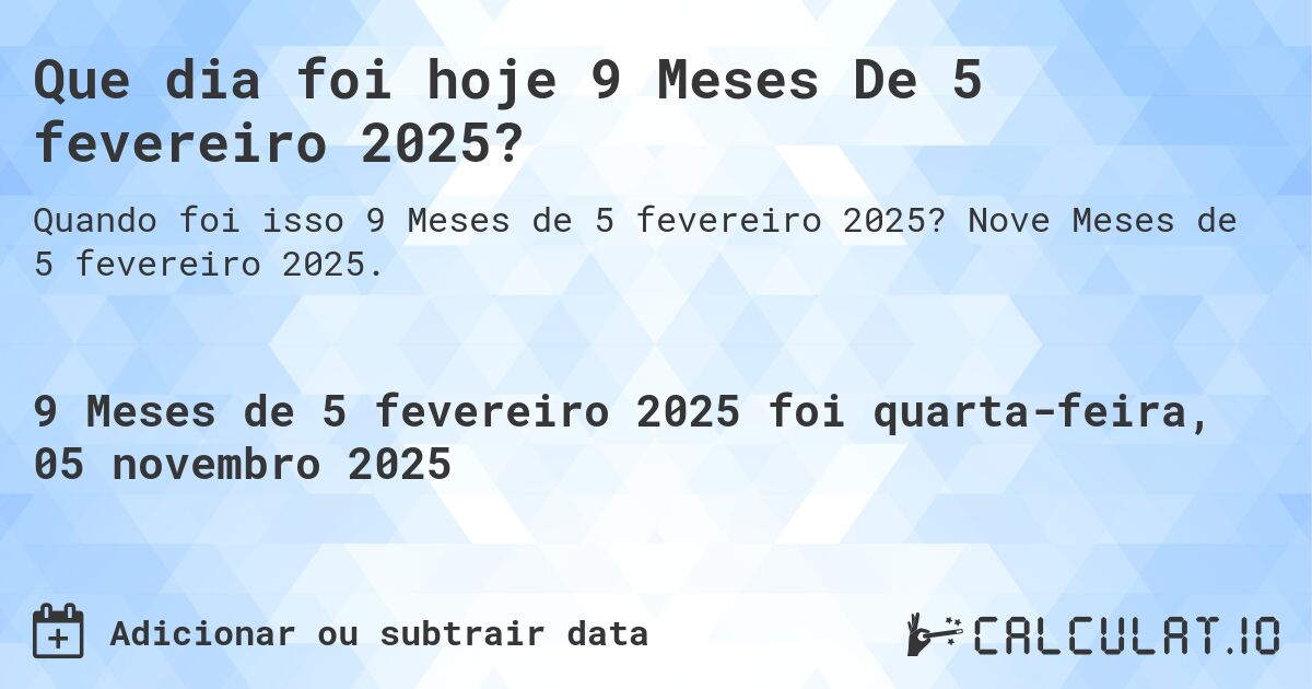 Que dia foi hoje 9 Meses De 5 fevereiro 2025?. Nove Meses de 5 fevereiro 2025.