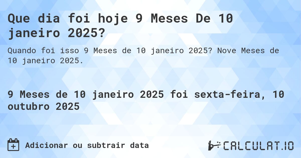 Que dia foi hoje 9 Meses De 10 janeiro 2025?. Nove Meses de 10 janeiro 2025.