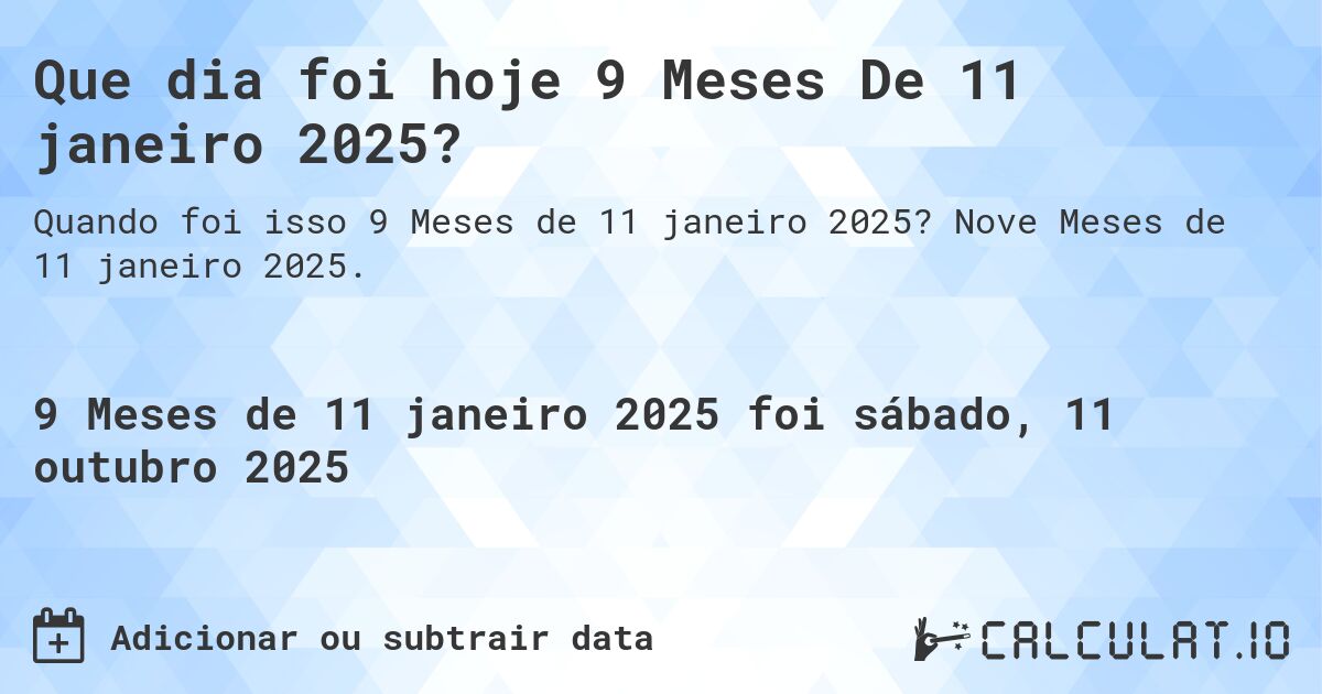 Que dia foi hoje 9 Meses De 11 janeiro 2025?. Nove Meses de 11 janeiro 2025.